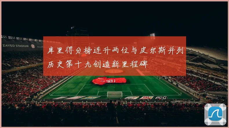 库里得分榜连升两位与皮尔斯并列历史第十九创造新里程碑