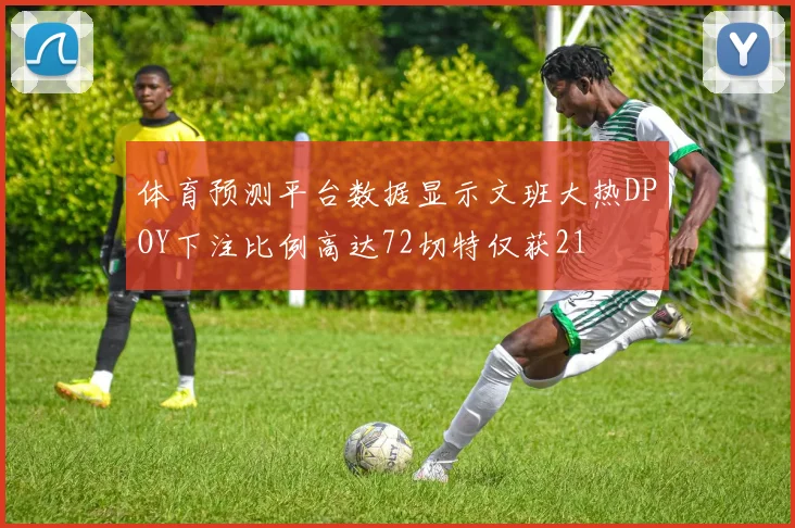 体育预测平台数据显示文班大热DPOY下注比例高达72切特仅获21