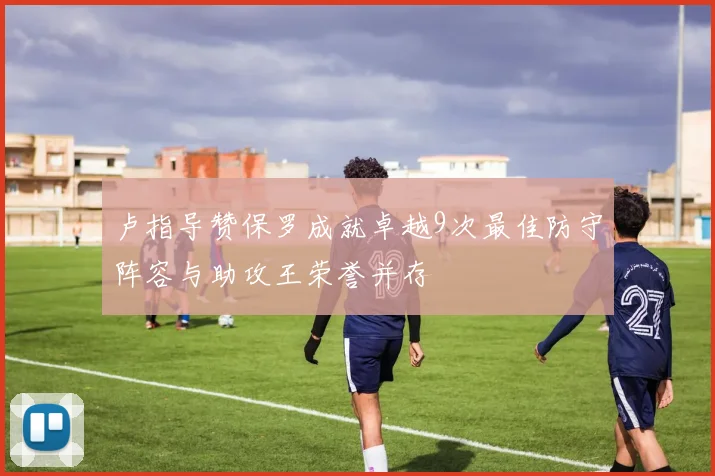 卢指导赞保罗成就卓越9次最佳防守阵容与助攻王荣誉并存