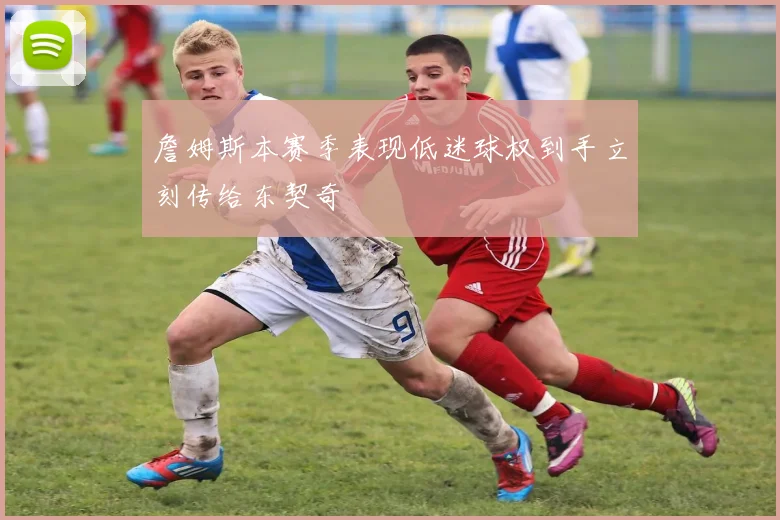 詹姆斯本赛季表现低迷球权到手立刻传给东契奇