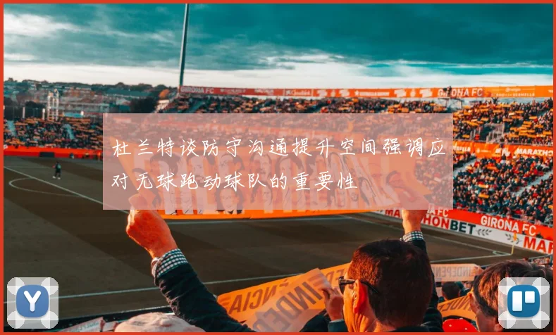杜兰特谈防守沟通提升空间强调应对无球跑动球队的重要性