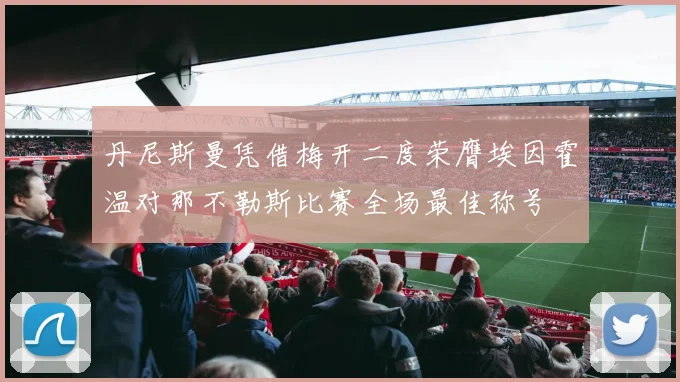 丹尼斯曼凭借梅开二度荣膺埃因霍温对那不勒斯比赛全场最佳称号