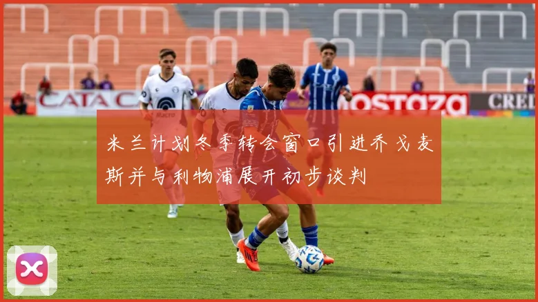 米兰计划冬季转会窗口引进乔戈麦斯并与利物浦展开初步谈判