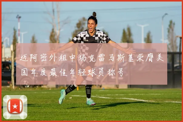 迈阿密外租中场克雷马斯基荣膺美国年度最佳年轻球员称号