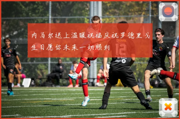 内马尔送上温暖祝福庆祝罗德里戈生日愿你未来一切顺利
