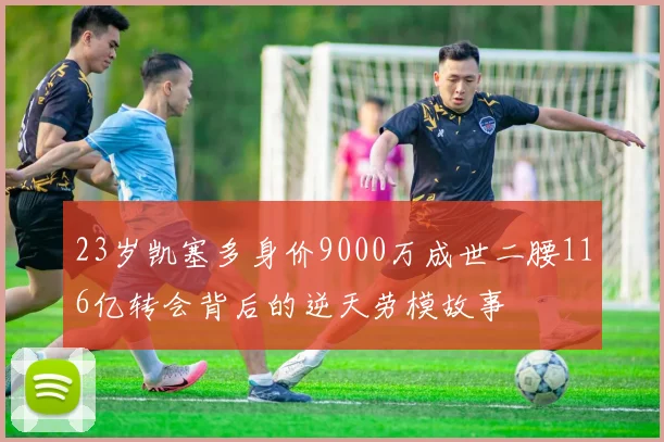 23岁凯塞多身价9000万成世二腰116亿转会背后的逆天劳模故事