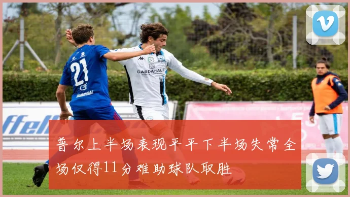 普尔上半场表现平平下半场失常全场仅得11分难助球队取胜