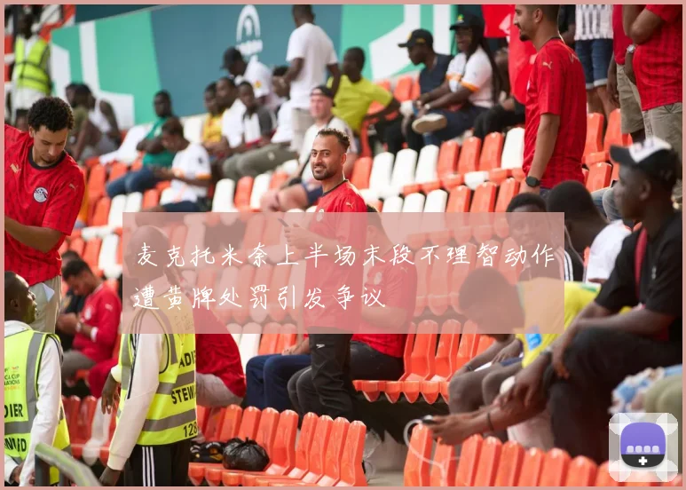 麦克托米奈上半场末段不理智动作遭黄牌处罚引发争议