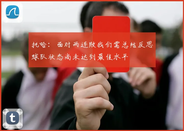 托哈：面对两连败我们需总结反思球队状态尚未达到最佳水平
