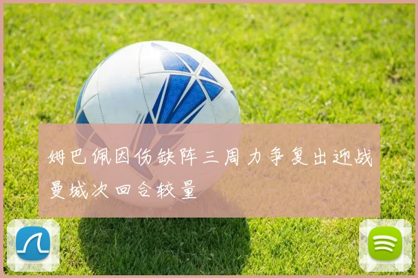 姆巴佩因伤缺阵三周力争复出迎战曼城次回合较量