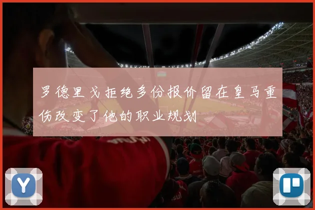 罗德里戈拒绝多份报价留在皇马重伤改变了他的职业规划