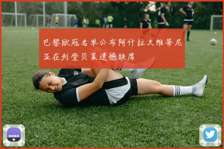 巴黎欧冠名单公布阿什拉夫维蒂尼亚在列登贝莱遗憾缺席