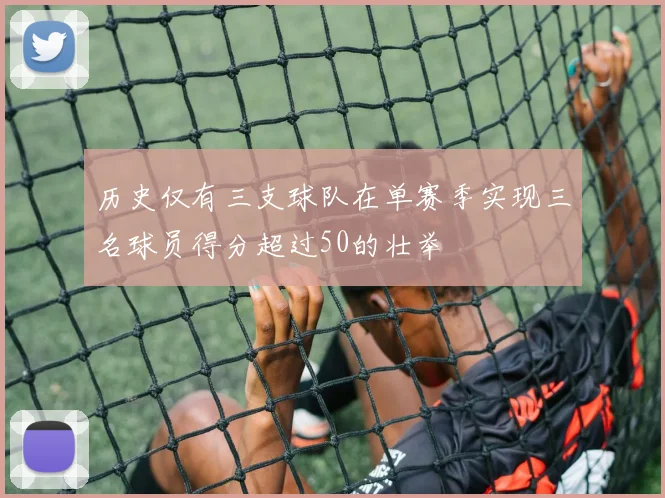 历史仅有三支球队在单赛季实现三名球员得分超过50的壮举