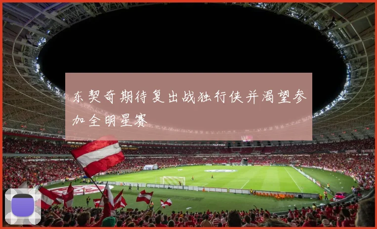 东契奇期待复出战独行侠并渴望参加全明星赛