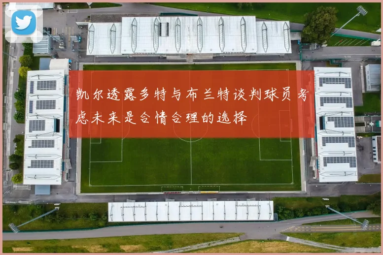 凯尔透露多特与布兰特谈判球员考虑未来是合情合理的选择