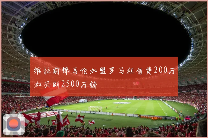 维拉前锋马伦加盟罗马租借费200万加买断2500万镑