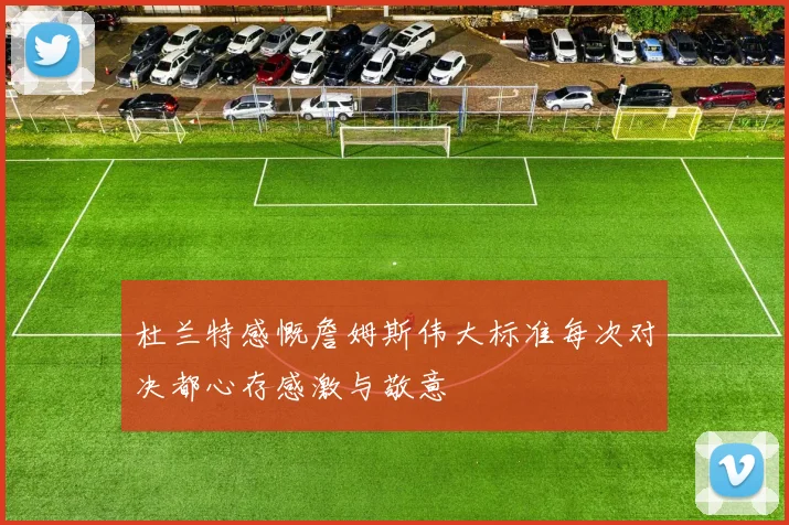 杜兰特感慨詹姆斯伟大标准每次对决都心存感激与敬意