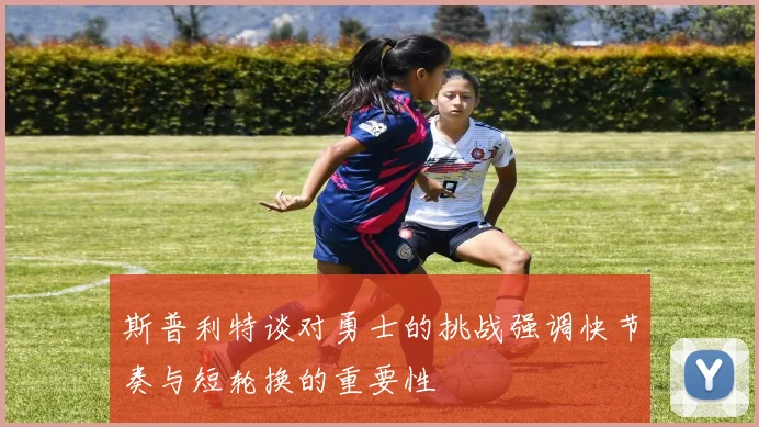 斯普利特谈对勇士的挑战强调快节奏与短轮换的重要性
