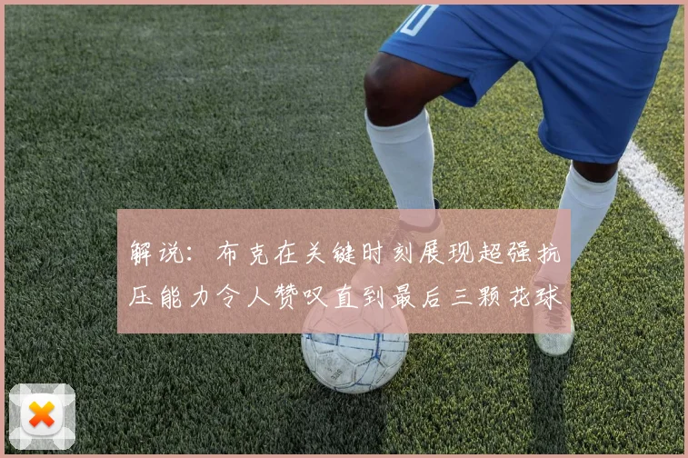 解说：布克在关键时刻展现超强抗压能力令人赞叹直到最后三颗花球前
