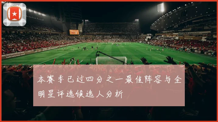 本赛季已过四分之一最佳阵容与全明星评选候选人分析