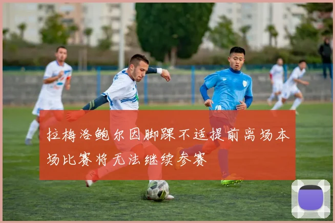 拉梅洛鲍尔因脚踝不适提前离场本场比赛将无法继续参赛