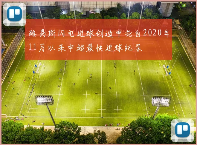 路易斯闪电进球创造申花自2020年11月以来中超最快进球纪录