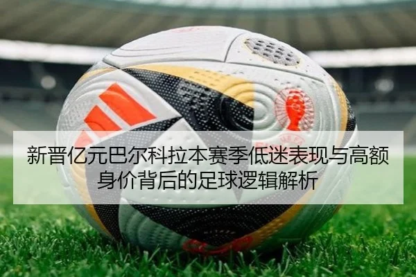 新晋亿元巴尔科拉本赛季低迷表现与高额身价背后的足球逻辑解析（xingkong）